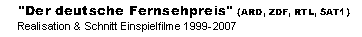 "Der deutsche Fernsehpreis" (ARD, ZDF, RTL, SAT1)
Realisation & Schnitt Einspielfilme 1999-2007