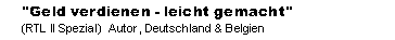 "Geld verdienen - leicht gemacht"
(RTL II Spezial)  Autor, Deutschland & Belgien